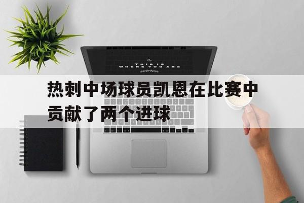 热刺中场球员凯恩在比赛中贡献了两个进球吗多米体育官方平台